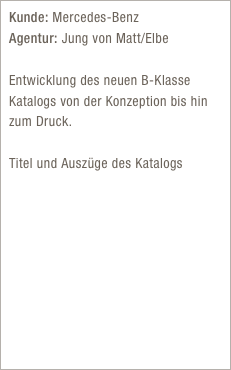 Kunde: Mercedes-Benz  Agentur: Jung von Matt/Elbe 
Entwicklung des neuen B-Klasse Katalogs von der Konzeption bis hin zum Druck.

Titel und Auszüge des Katalogs
